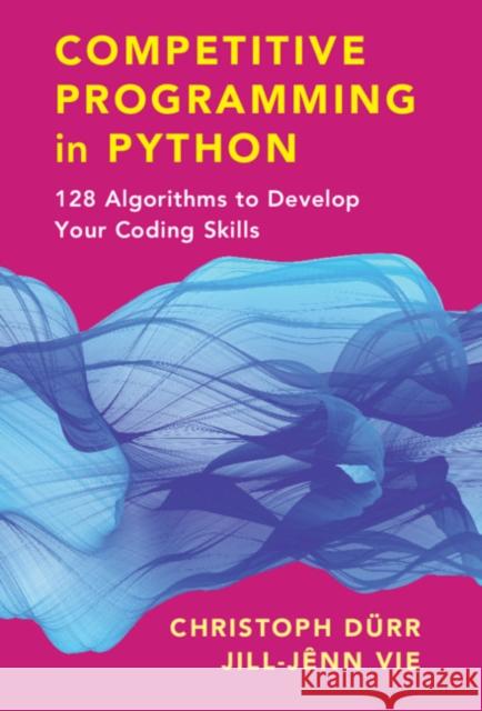 Competitive Programming in Python: 128 Algorithms to Develop your Coding Skills Christoph Dürr, Jill-Jênn Vie, Greg Gibbons, Danièle Gibbons 9781108716826