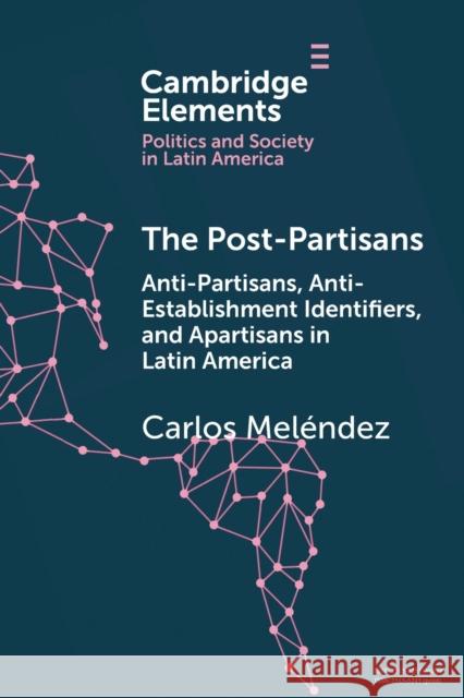 The Post-Partisans: Anti-Partisans, Anti-Establishment Identifiers, and Apartisans in Latin America Carlos (Universidad Diego Portales, Chile) Melendez 9781108717366 Cambridge University Press