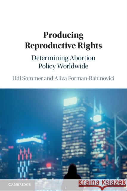 Producing Reproductive Rights: Determining Abortion Policy Worldwide Aliza Forman-Rabinovici, Udi Sommer 9781108717380 Cambridge University Press (RJ)