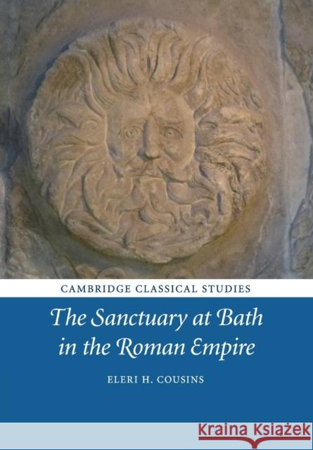 The Sanctuary at Bath in the Roman Empire Eleri H. Cousins 9781108717458 Cambridge University Press