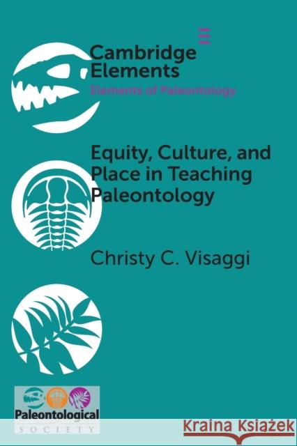 Equity, Culture, and Place in Teaching Paleontology: Student-Centered Pedagogy for Broadening Participation Christy C. Visaggi 9781108717939