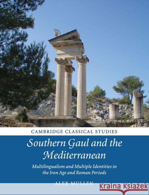 Southern Gaul and the Mediterranean: Multilingualism and Multiple Identities in the Iron Age and Roman Periods Alex Mullen 9781108718424 Cambridge University Press