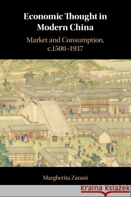 Economic Thought in Modern China: Market and Consumption, C.1500-1937 Zanasi, Margherita 9781108718714 Cambridge University Press (RJ)