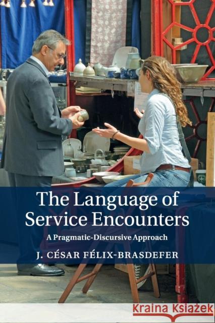 The Language of Service Encounters: A Pragmatic-Discursive Approach Félix-Brasdefer, J. César 9781108718752