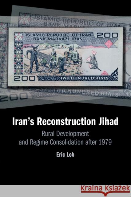 Iran's Reconstruction Jihad: Rural Development and Regime Consolidation after 1979 Eric Lob (Florida International University) 9781108720298 Cambridge University Press