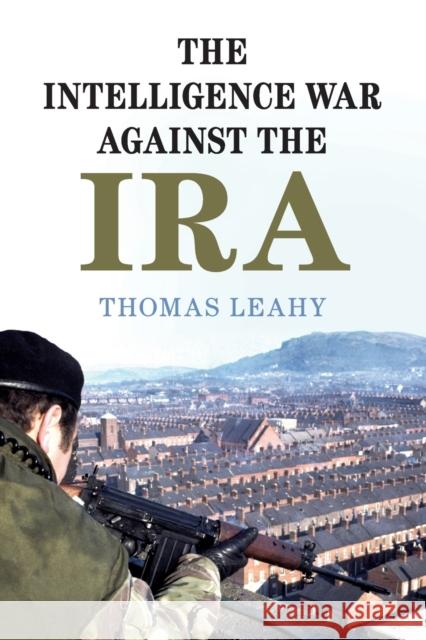 The Intelligence War Against the IRA Leahy, Thomas 9781108720403 Cambridge University Press