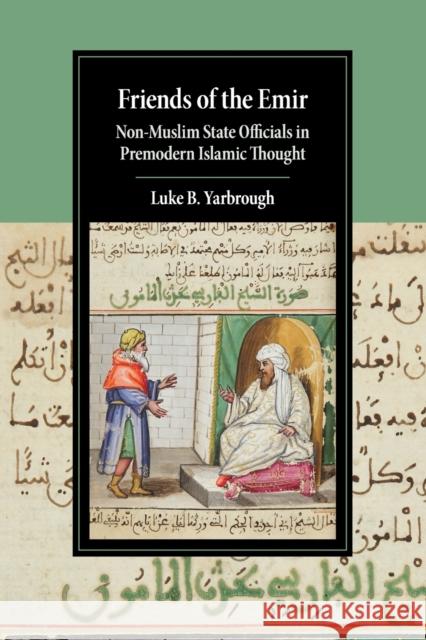 Friends of the Emir: Non-Muslim State Officials in Premodern Islamic Thought Luke B. Yarbrough (University of California, Los Angeles) 9781108721745 Cambridge University Press