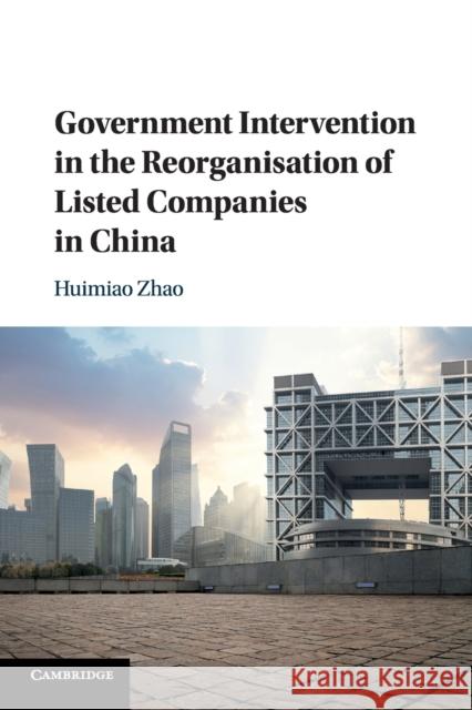 Government Intervention in the Reorganisation of Listed Companies in China Huimiao Zhao 9781108721806