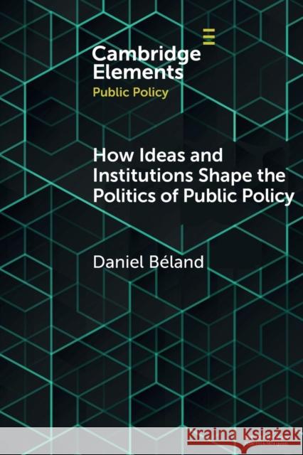 How Ideas and Institutions Shape the Politics of Public Policy Daniel Beland 9781108721837