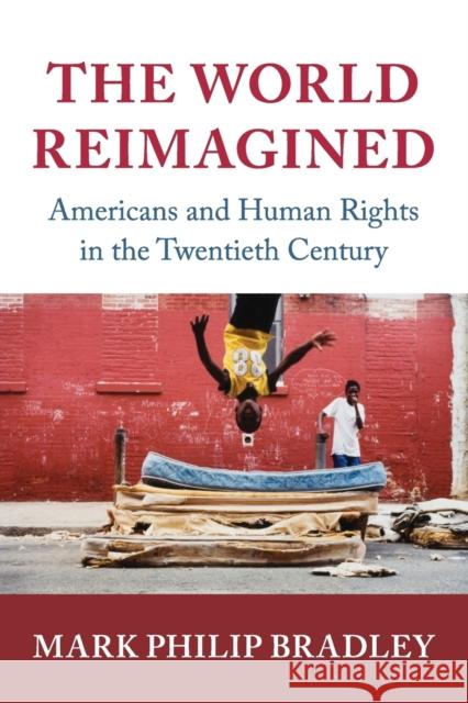 The World Reimagined: Americans and Human Rights in the Twentieth Century Bradley, Mark Philip 9781108721905