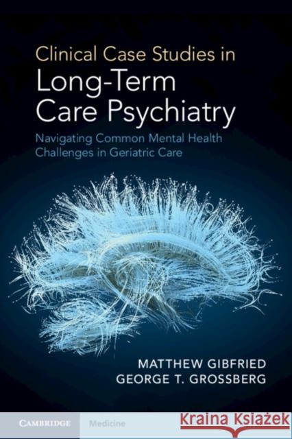 Clinical Case Studies in Long-Term Care Psychiatry: Navigating Common Mental Health Challenges in Geriatric Care George T. (Saint Louis University School of Medicine, Missouri) Grossberg 9781108722322