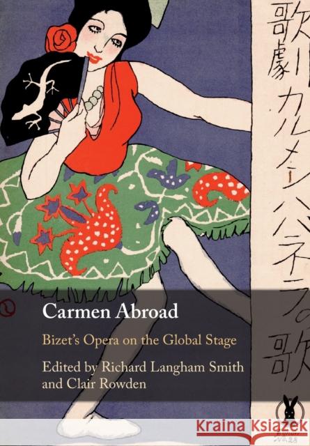 Carmen Abroad: Bizet's Opera on the Global Stage Richard Langham Smith (Royal College of Music, London), Clair Rowden (Cardiff University) 9781108723039