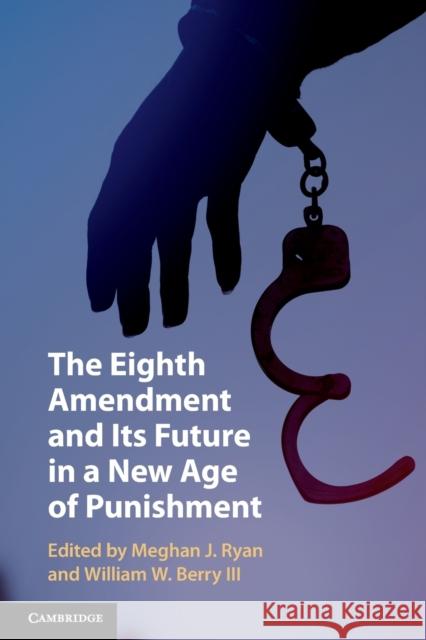 The Eighth Amendment and Its Future in a New Age of Punishment Meghan J. Ryan (Southern Methodist University, Texas), William W. Berry III (University of Mississippi) 9781108724210