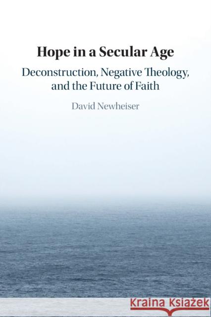 Hope in a Secular Age: Deconstruction, Negative Theology, and the Future of Faith Newheiser, David 9781108724395