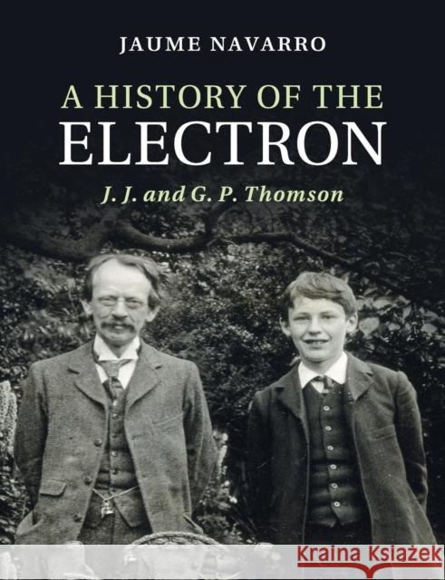 A History of the Electron: J. J. and G. P. Thomson Jaume Navarro 9781108724432 Cambridge University Press