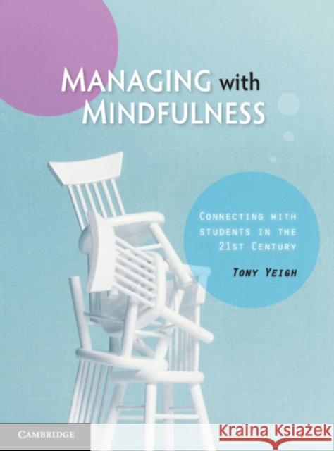 Managing with Mindfulness: Connecting with Students in the 21st Century Tony Yeigh 9781108724739
