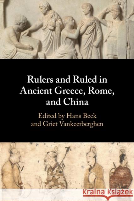 Rulers and Ruled in Ancient Greece, Rome, and China Hans Beck (Westfälische Wilhelms-Universität Münster, Germany), Griet Vankeerberghen (McGill University, Montréal) 9781108725156