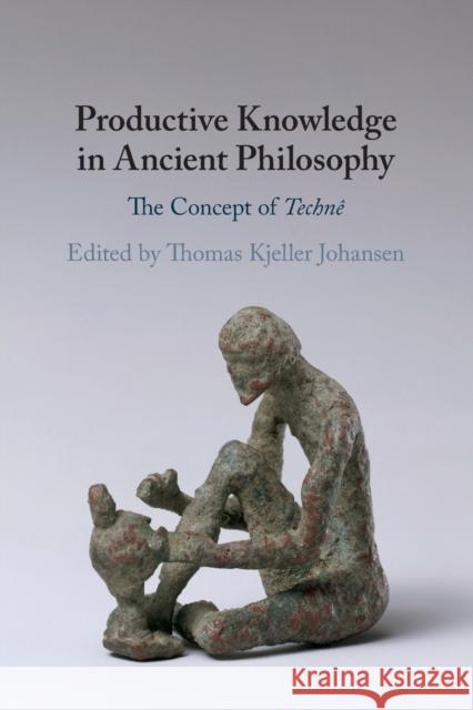 Productive Knowledge in Ancient Philosophy: The Concept of Technê Thomas Kjeller Johansen (Universitetet i Oslo) 9781108725279 Cambridge University Press