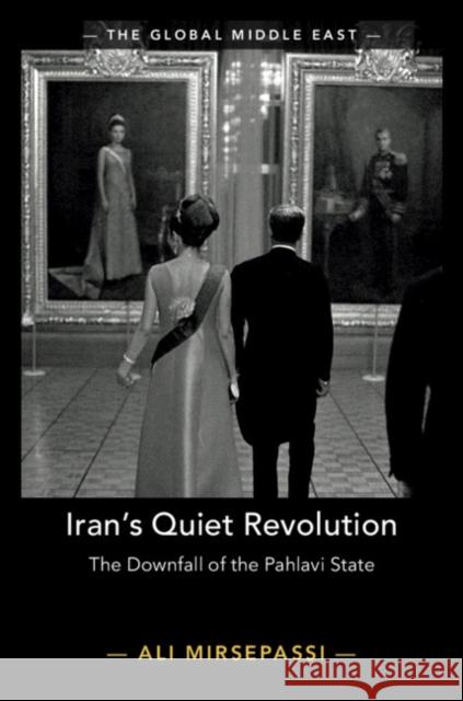 Iran's Quiet Revolution: The Downfall of the Pahlavi State Ali Mirsepassi 9781108725323 Cambridge University Press