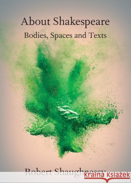 About Shakespeare: Bodies, Spaces and Texts Shaughnessy, Robert 9781108725484