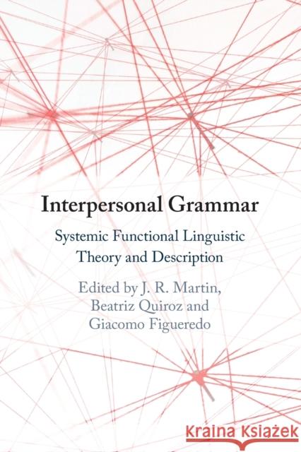 Interpersonal Grammar: Systemic Functional Linguistic Theory and Description Beatriz Quiroz, Giacomo Figueredo, J. R. Martin 9781108725538 Cambridge University Press (RJ)