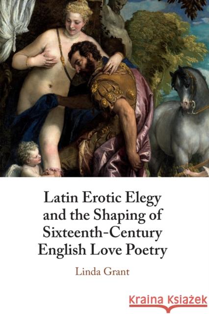 Latin Erotic Elegy and the Shaping of Sixteenth-Century English Love Poetry: Lascivious Poets Linda Grant (Royal Holloway, University of London) 9781108725644
