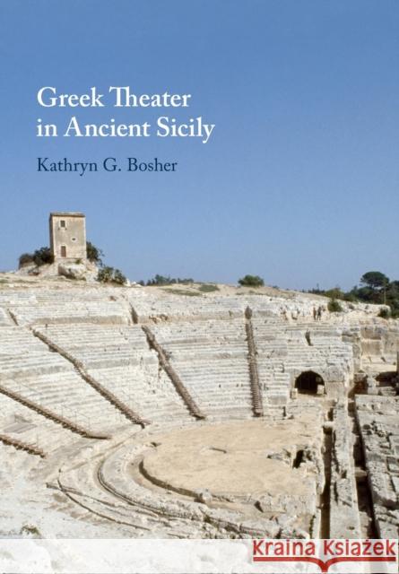 Greek Theater in Ancient Sicily Kathryn G. Bosher (Northwestern University, Illinois), Edith Hall (King's College London), Clemente Marconi (New York Un 9781108725651