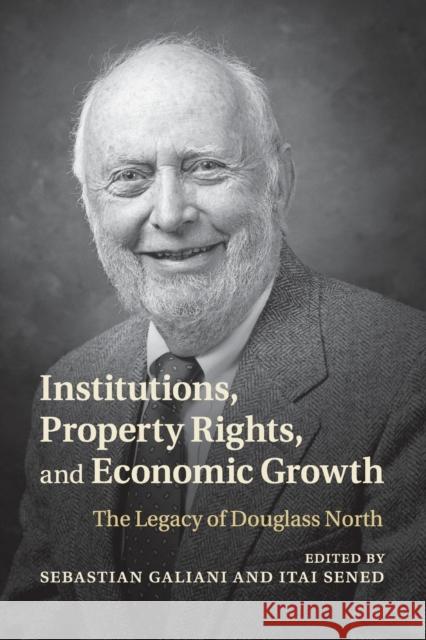 Institutions, Property Rights, and Economic Growth: The Legacy of Douglass North Sebastian Galiani Itai Sened 9781108725675