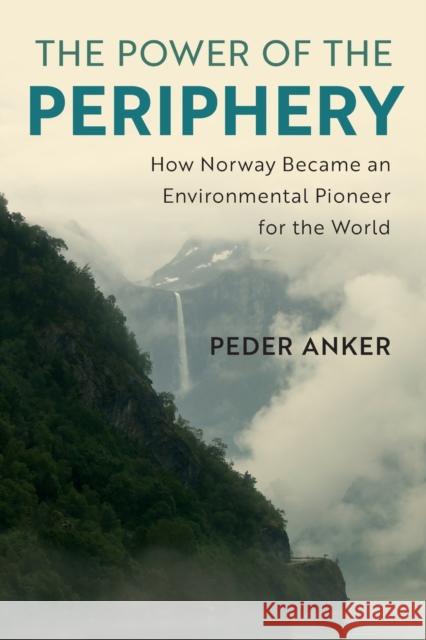 The Power of the Periphery: How Norway Became an Environmental Pioneer for the World Anker, Peder 9781108725729 Cambridge University Press