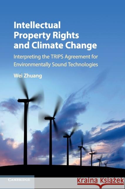Intellectual Property Rights and Climate Change: Interpreting the Trips Agreement for Environmentally Sound Technologies Wei Zhuang 9781108726214