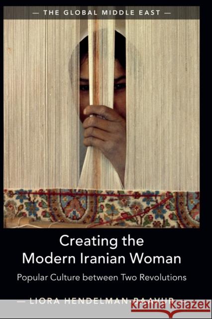 Creating the Modern Iranian Woman: Popular Culture Between Two Revolutions Liora Hendelman-Baavur 9781108726931 Cambridge University Press