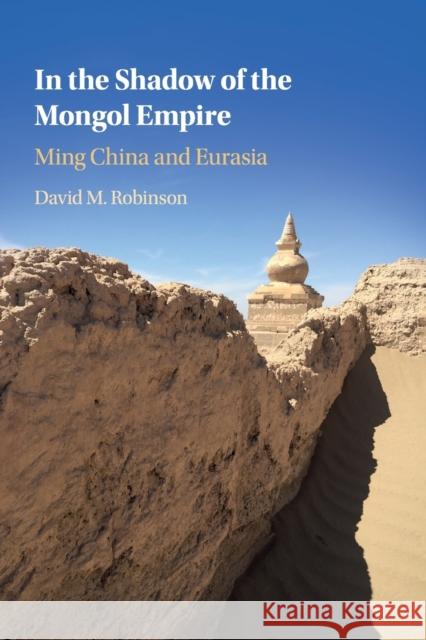 In the Shadow of the Mongol Empire: Ming China and Eurasia David M. (Colgate University, New York) Robinson 9781108729338 Cambridge University Press