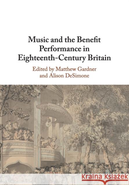 Music and the Benefit Performance in Eighteenth-Century Britain Matthew Gardner (Eberhard-Karls-Universität Tübingen, Germany), Alison DeSimone (University of Missouri, Kansas City) 9781108730150