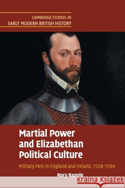 Martial Power and Elizabethan Political Culture: Military Men in England and Ireland, 1558-1594 Rapple, Rory 9781108730501