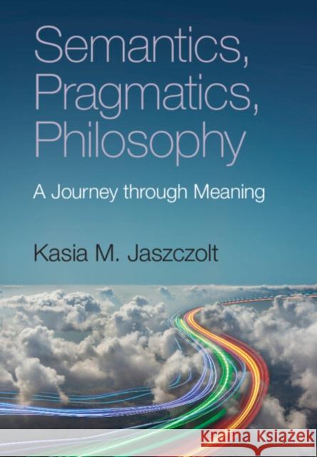 Semantics, Pragmatics, Philosophy: A Journey Through Meaning Jaszczolt, Kasia M. 9781108731041 Cambridge University Press