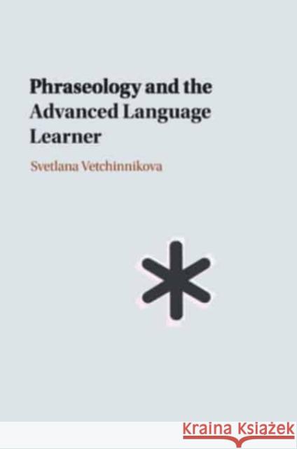 Phraseology and the Advanced Language Learner Svetlana (University of Helsinki) Vetchinnikova 9781108731621 Cambridge University Press