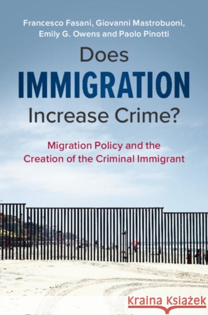 Does Immigration Increase Crime?: Migration Policy and the Creation of the Criminal Immigrant Francesco Fasani Giovanni Mastrobuoni Emily Owens 9781108731775 Cambridge University Press