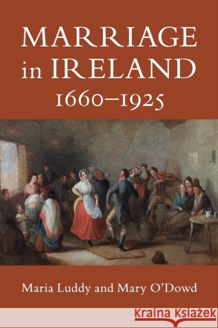 Marriage in Ireland, 1660–1925 Maria Luddy (University of Warwick), Mary O'Dowd (Queen's University Belfast) 9781108731904