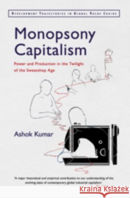 Monopsony Capitalism: Power and Production in the Twilight of the Sweatshop Age Ashok Kumar 9781108731973 Cambridge University Press