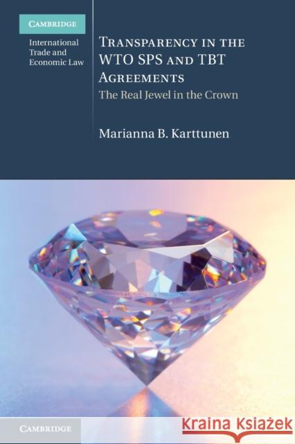 Transparency in the Wto Sps and Tbt Agreements: The Real Jewel in the Crown Karttunen, Marianna B. 9781108732376 Cambridge University Press