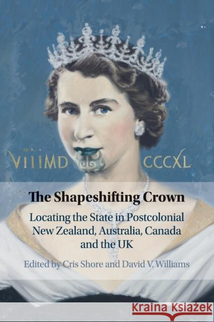 The Shapeshifting Crown: Locating the State in Postcolonial New Zealand, Australia, Canada and the UK Shore, Cris 9781108733854