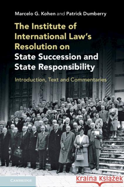 The Institute of International Law's Resolution on State Succession and State Responsibility: Introduction, Text and Commentaries Marcelo G. Kohen Patrick Dumberry 9781108733892 Cambridge University Press
