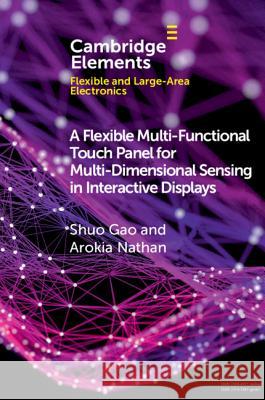A Flexible Multi-Functional Touch Panel for Multi-Dimensional Sensing in Interactive Displays Shuo Gao (Beihang University, China), Arokia Nathan (University of Cambridge) 9781108735315 Cambridge University Press