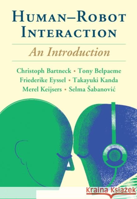 Human-Robot Interaction: An Introduction Christoph Bartneck (University of Canterbury, Christchurch, New Zealand), Tony Belpaeme (University of Plymouth), Friede 9781108735407