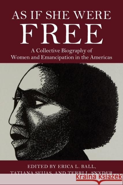 As If She Were Free: A Collective Biography of Women and Emancipation in the Americas Erica L. Ball Tatiana Seijas Terri L. Snyder 9781108737036