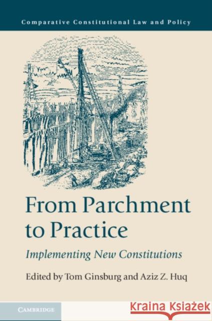 From Parchment to Practice: Implementing New Constitutions Tom Ginsburg Aziz Z. Huq 9781108738026 Cambridge University Press