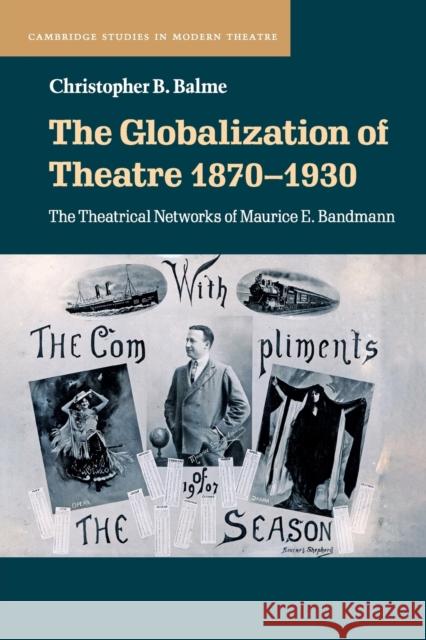The Globalization of Theatre 1870-1930: The Theatrical Networks of Maurice E. Bandmann Balme, Christopher B. 9781108738200