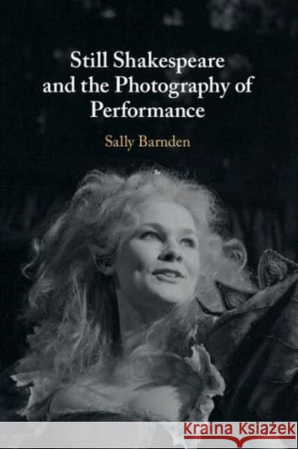 Still Shakespeare and the Photography of Performance Sally (King's College London) Barnden 9781108738255