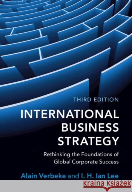 International Business Strategy: Rethinking the Foundations of Global Corporate Success Alain Verbeke I. H. Ian Lee 9781108738378 Cambridge University Press