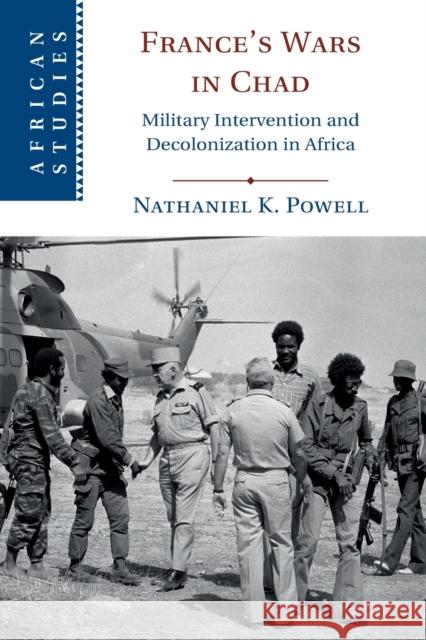 France's Wars in Chad: Military Intervention and Decolonization in Africa Nathaniel K. Powell 9781108738620 Cambridge University Press (RJ)